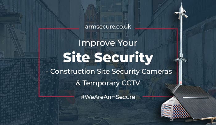 Improve Your Site Security – Construction Site Security Cameras and Temporary CCTV